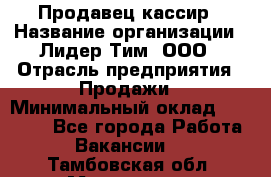 Продавец-кассир › Название организации ­ Лидер Тим, ООО › Отрасль предприятия ­ Продажи › Минимальный оклад ­ 16 000 - Все города Работа » Вакансии   . Тамбовская обл.,Моршанск г.